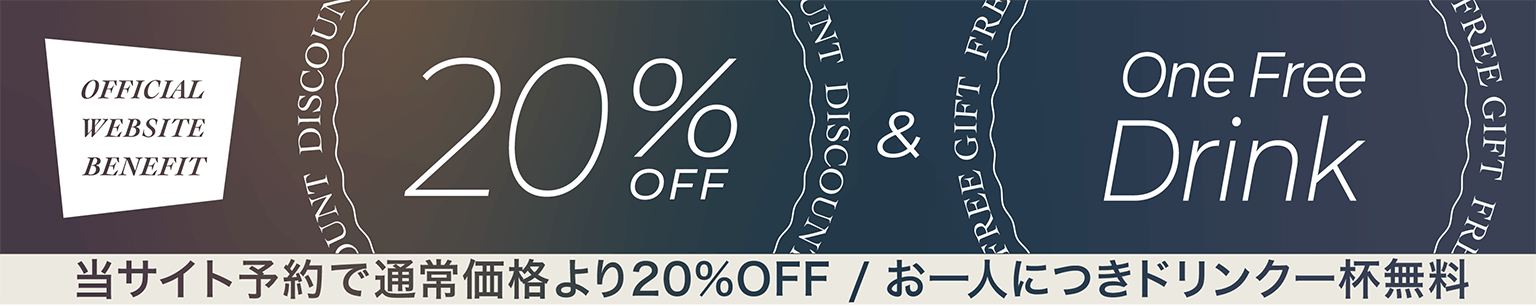 OFFICIAL WEBSITE BENEFIT　当サイト予約で通常価格より20%OFF / お一人につきドリンク一杯無料